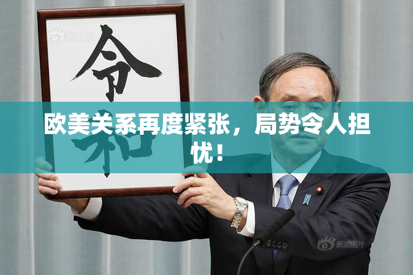 欧美关系再度紧张，局势令人担忧！
