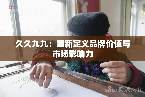 久久九九：重新定义品牌价值与市场影响力
