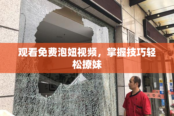 观看免费泡妞视频，掌握技巧轻松撩妹