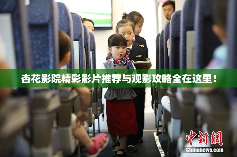 杏花影院精彩影片推荐与观影攻略全在这里！