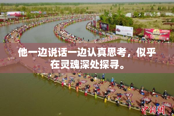 他一边说话一边认真思考，似乎在灵魂深处探寻。