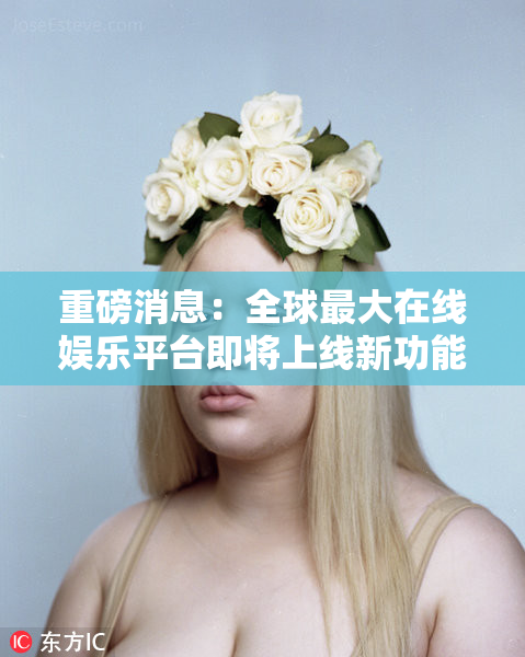 重磅消息：全球最大在线娱乐平台即将上线新功能！