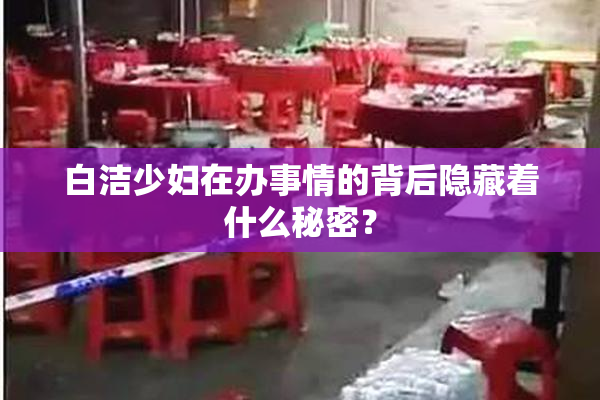 白洁少妇在办事情的背后隐藏着什么秘密？