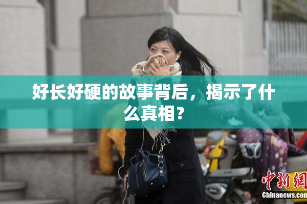 好长好硬的故事背后，揭示了什么真相？