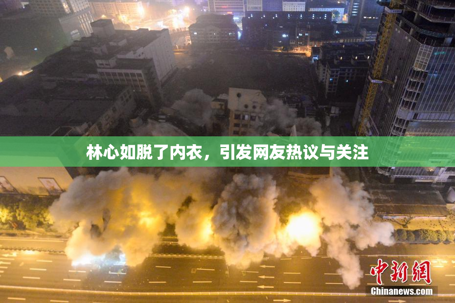 林心如脱了内衣，引发网友热议与关注