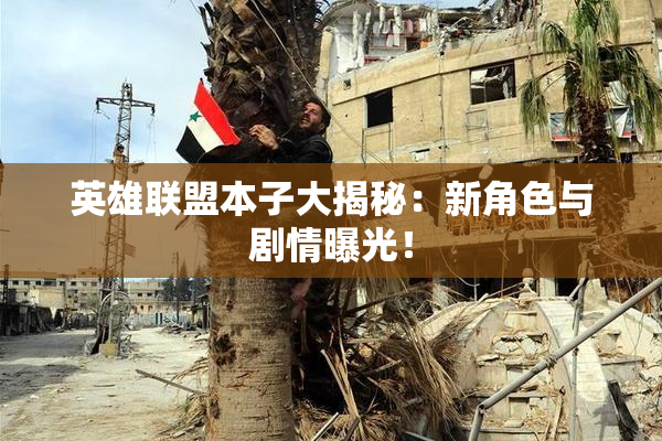 英雄联盟本子大揭秘：新角色与剧情曝光！
