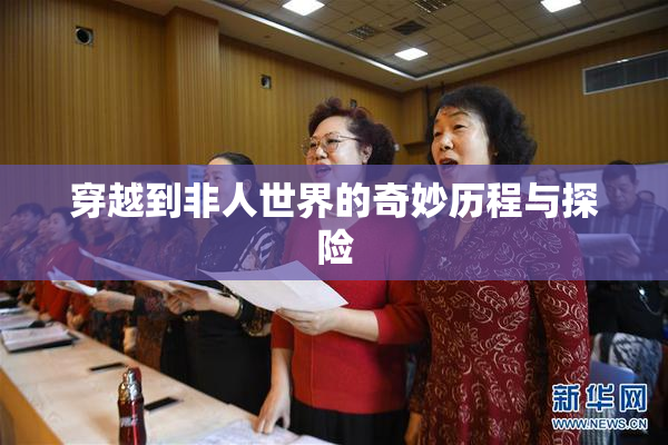 穿越到非人世界的奇妙历程与探险