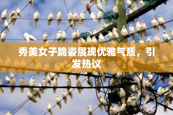 秀美女子跪姿展现优雅气质，引发热议