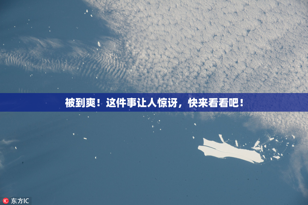 被到爽！这件事让人惊讶，快来看看吧！