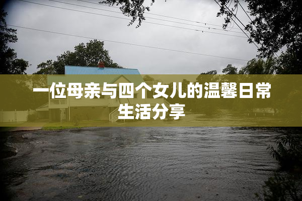 一位母亲与四个女儿的温馨日常生活分享