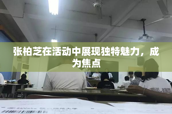 张柏芝在活动中展现独特魅力，成为焦点