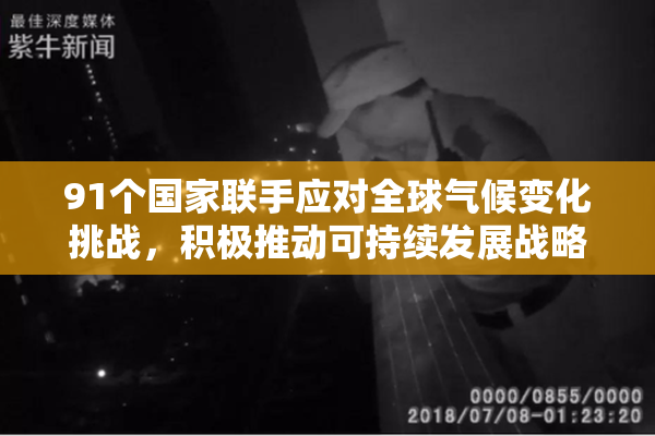 91个国家联手应对全球气候变化挑战，积极推动可持续发展战略