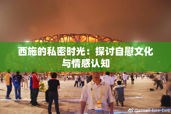 西施的私密时光：探讨自慰文化与情感认知