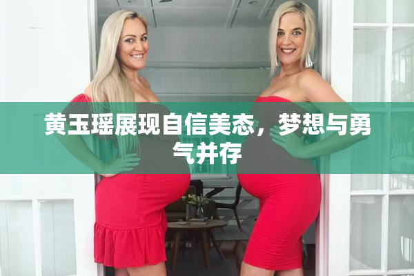 黄玉瑶展现自信美态，梦想与勇气并存