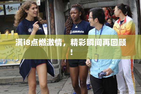 满i8点燃激情，精彩瞬间再回顾！