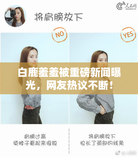 白鹿羞羞被重磅新闻曝光，网友热议不断！