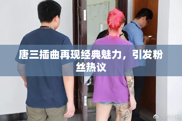 唐三插曲再现经典魅力，引发粉丝热议