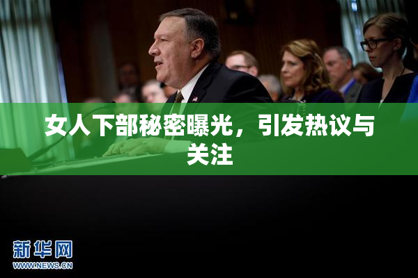女人下部秘密曝光，引发热议与关注
