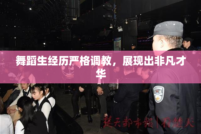 舞蹈生经历严格调教，展现出非凡才华