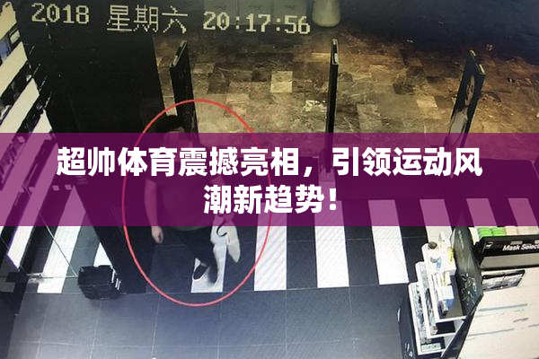 超帅体育震撼亮相，引领运动风潮新趋势！