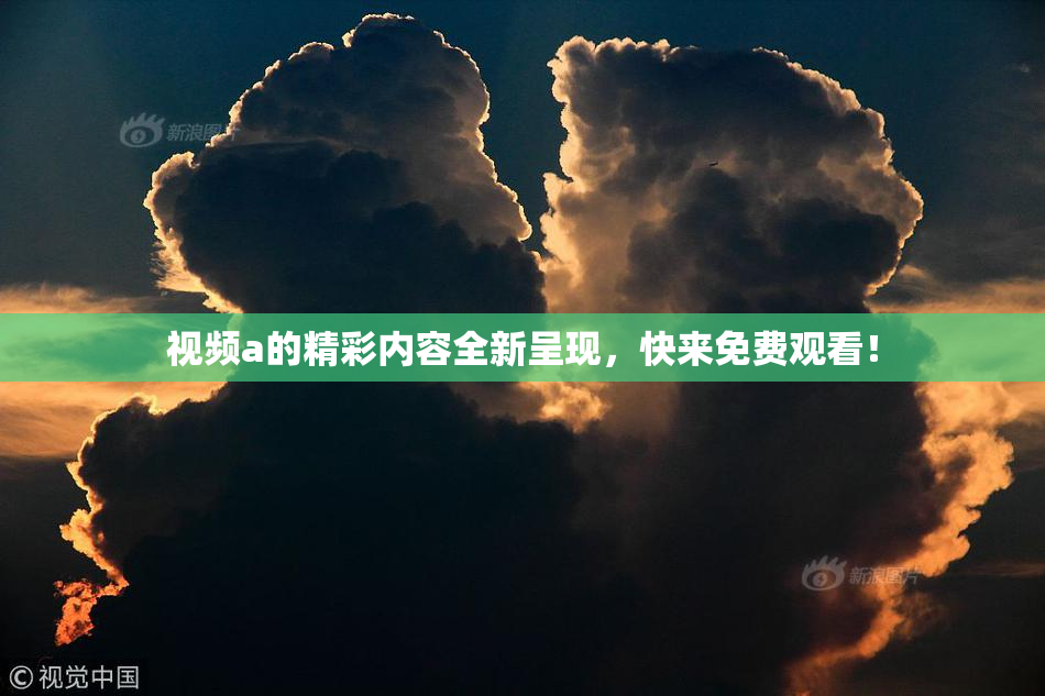 视频a的精彩内容全新呈现，快来免费观看！