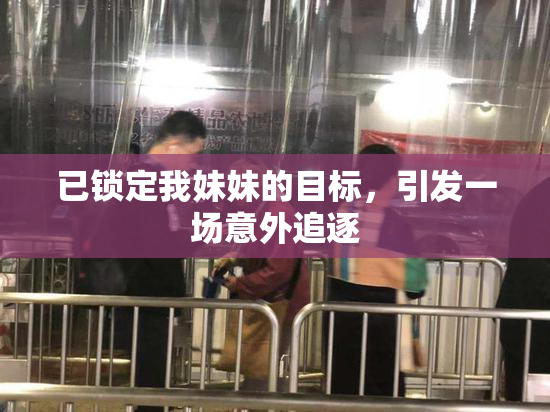 已锁定我妹妹的目标，引发一场意外追逐