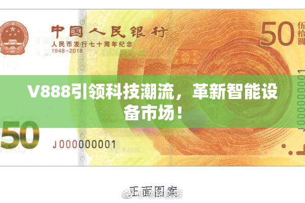V888引领科技潮流，革新智能设备市场！