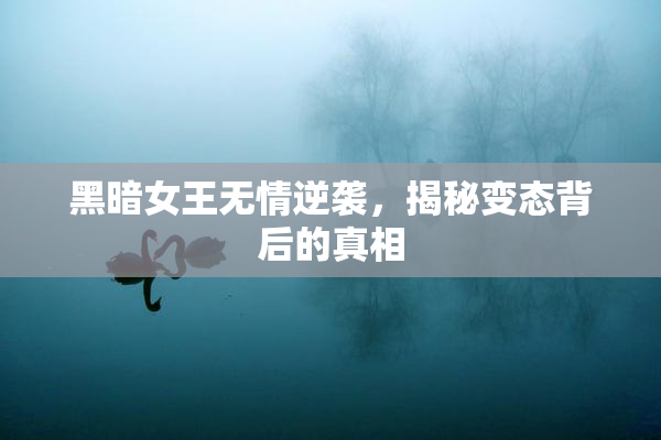 黑暗女王无情逆袭，揭秘变态背后的真相