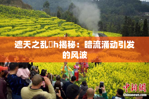 遮天之乱婬h揭秘：暗流涌动引发的风波