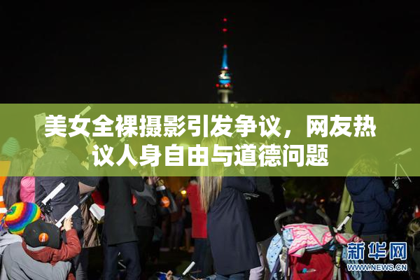 美女全裸摄影引发争议，网友热议人身自由与道德问题