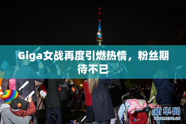 Giga女战再度引燃热情，粉丝期待不已