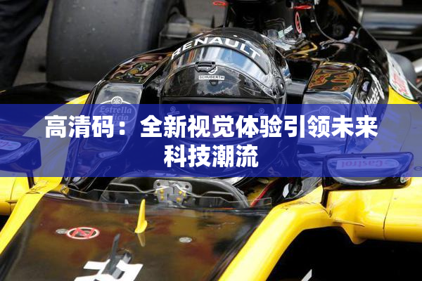 高清码：全新视觉体验引领未来科技潮流