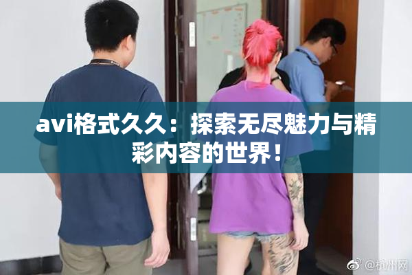 avi格式久久：探索无尽魅力与精彩内容的世界！
