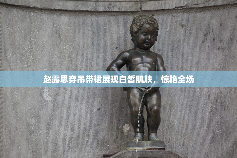 赵露思穿吊带裙展现白皙肌肤，惊艳全场
