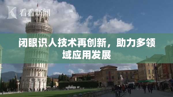 闭眼识人技术再创新，助力多领域应用发展