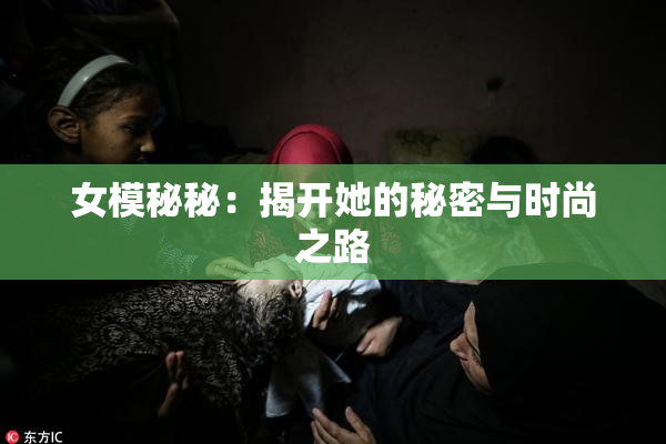 女模秘秘：揭开她的秘密与时尚之路