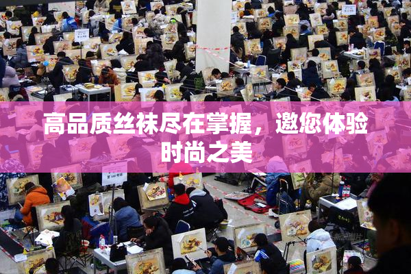 高品质丝袜尽在掌握，邀您体验时尚之美