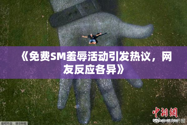 《免费SM羞辱活动引发热议，网友反应各异》