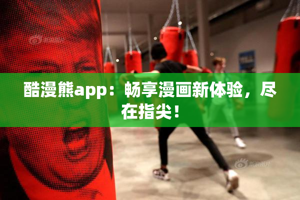 酷漫熊app：畅享漫画新体验，尽在指尖！