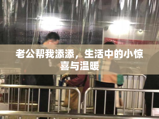 老公帮我添添，生活中的小惊喜与温暖