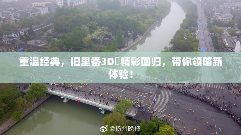 重温经典，旧里番3D姉精彩回归，带你领略新体验！