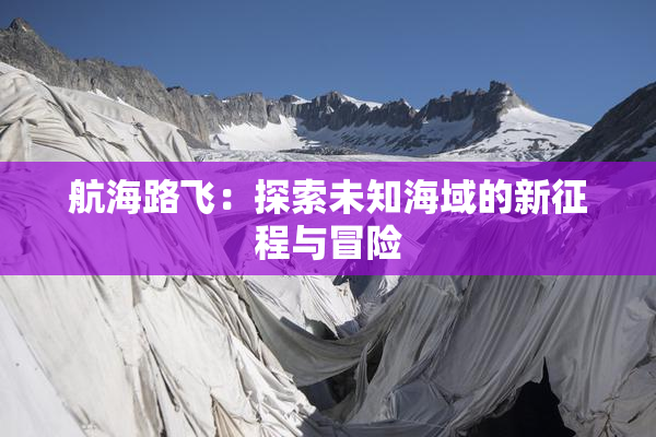航海路飞：探索未知海域的新征程与冒险
