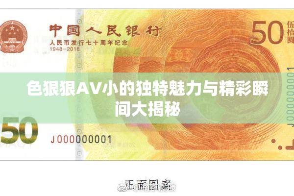 色狠狠AV小的独特魅力与精彩瞬间大揭秘
