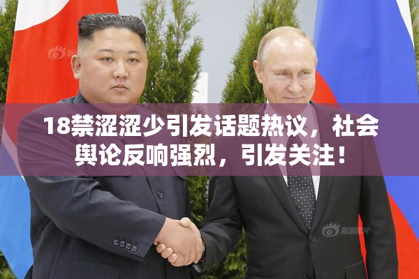 18禁涩涩少引发话题热议，社会舆论反响强烈，引发关注！