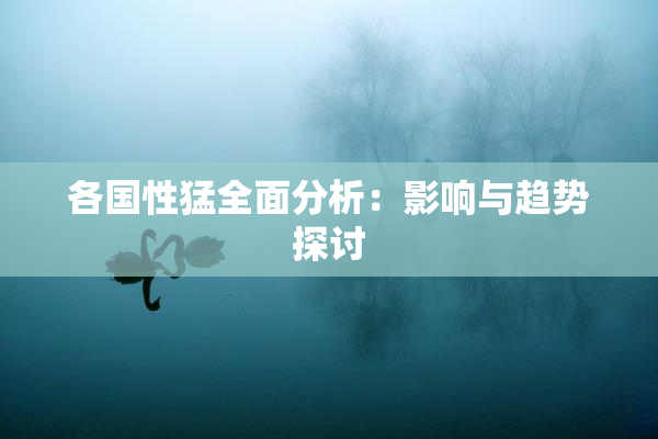 各国性猛全面分析：影响与趋势探讨