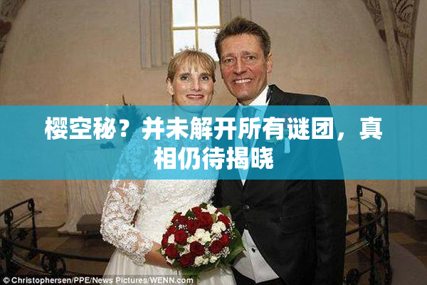樱空秘？并未解开所有谜团，真相仍待揭晓