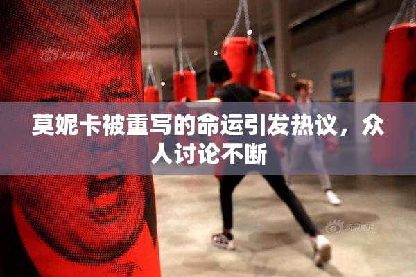 莫妮卡被重写的命运引发热议，众人讨论不断