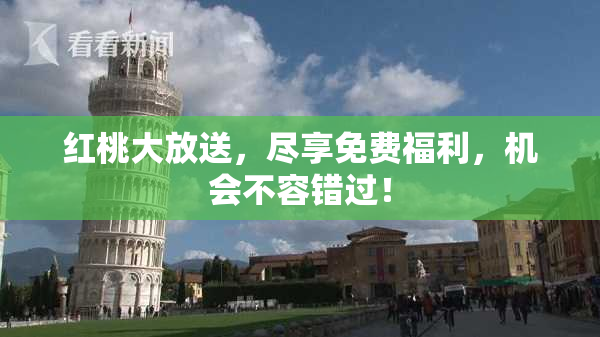 红桃大放送，尽享免费福利，机会不容错过！