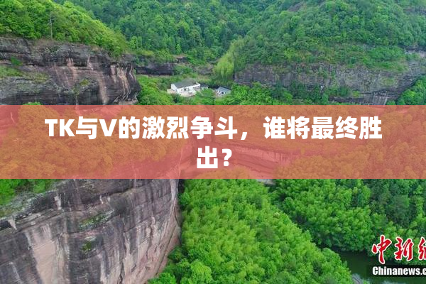 TK与V的激烈争斗，谁将最终胜出？