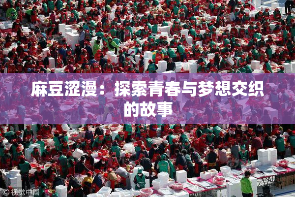 麻豆涩漫：探索青春与梦想交织的故事